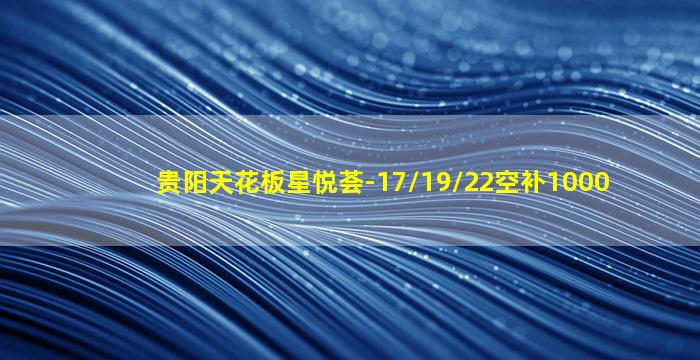 贵阳天花板星悦荟-17/19/22空补1000